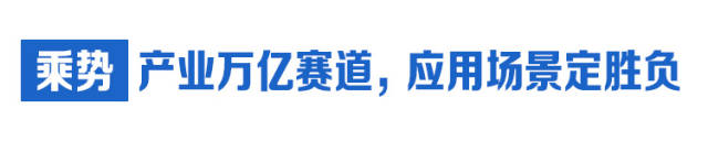  乘勢：產(chǎn)業(yè)萬億賽道，應(yīng)用場景定勝負